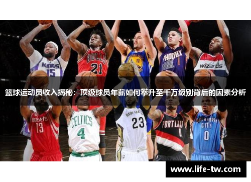 篮球运动员收入揭秘：顶级球员年薪如何攀升至千万级别背后的因素分析