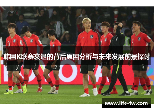 韩国K联赛衰退的背后原因分析与未来发展前景探讨