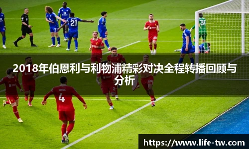 2018年伯恩利与利物浦精彩对决全程转播回顾与分析