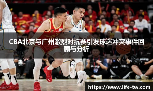 CBA北京与广州激烈对抗赛引发球迷冲突事件回顾与分析