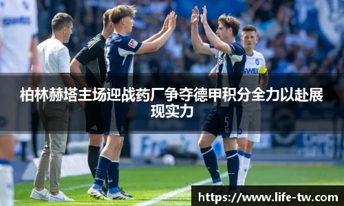 柏林赫塔主场迎战药厂争夺德甲积分全力以赴展现实力