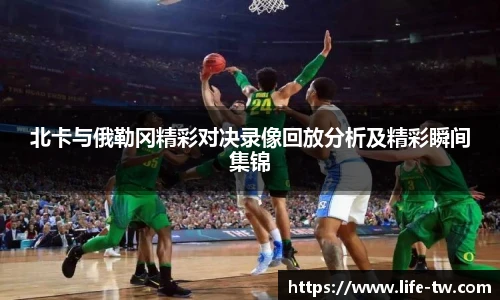 北卡与俄勒冈精彩对决录像回放分析及精彩瞬间集锦