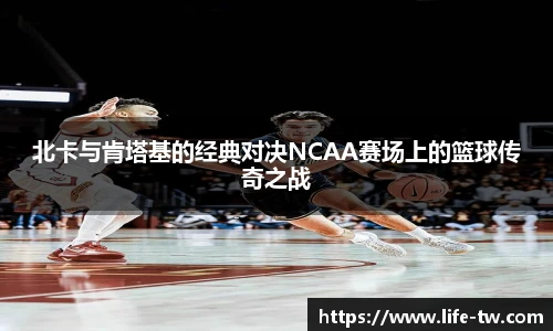 北卡与肯塔基的经典对决NCAA赛场上的篮球传奇之战