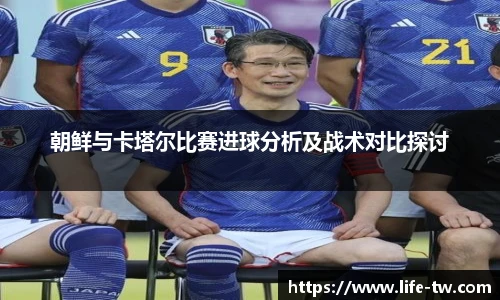 朝鲜与卡塔尔比赛进球分析及战术对比探讨