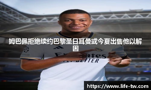 姆巴佩拒绝续约巴黎圣日耳曼或今夏出售他以解困