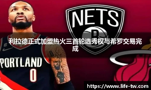 利拉德正式加盟热火三首轮选秀权与希罗交易完成