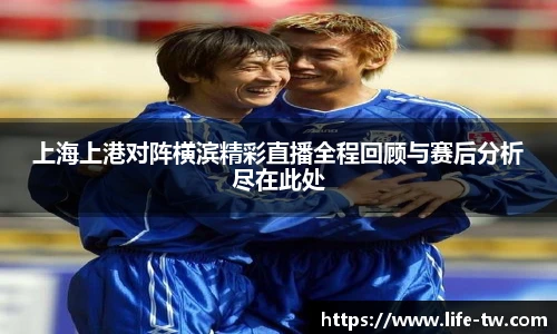 上海上港对阵横滨精彩直播全程回顾与赛后分析尽在此处