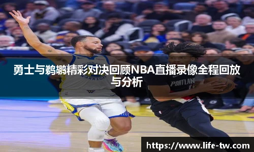 勇士与鹈鹕精彩对决回顾NBA直播录像全程回放与分析