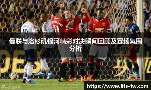 曼联与洛杉矶银河精彩对决瞬间回顾及赛场氛围分析