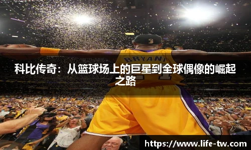 科比传奇：从篮球场上的巨星到全球偶像的崛起之路