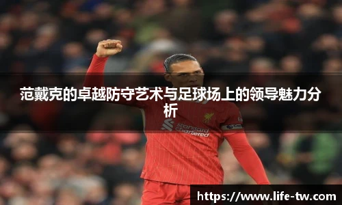 范戴克的卓越防守艺术与足球场上的领导魅力分析