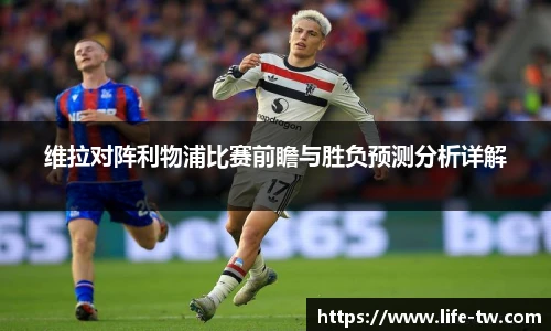 维拉对阵利物浦比赛前瞻与胜负预测分析详解